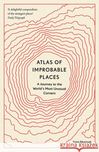 Atlas of Improbable Places: A Journey to the World's Most Unusual Corners Travis Elborough 9780711264014 Aurum Press