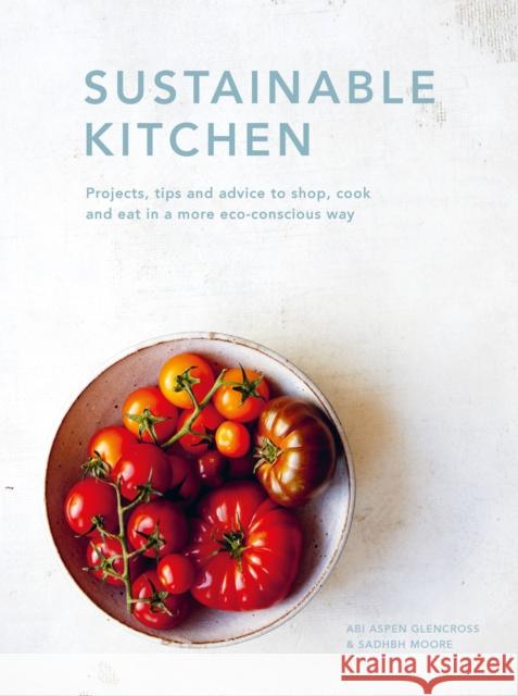 Sustainable Kitchen: Projects, tips and advice to shop, cook and eat in a more eco-conscious way Abi Aspen Glencross 9780711265769