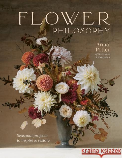 Flower Philosophy: Seasonal projects to inspire & restore Anna Potter 9780711268579 Quarto Publishing PLC