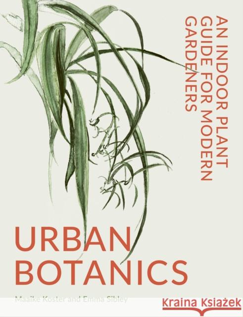Urban Botanics: An Indoor Plant Guide for Modern Gardeners Emma Sibley Maaike Koster 9780711268678 Frances Lincoln Publishers Ltd