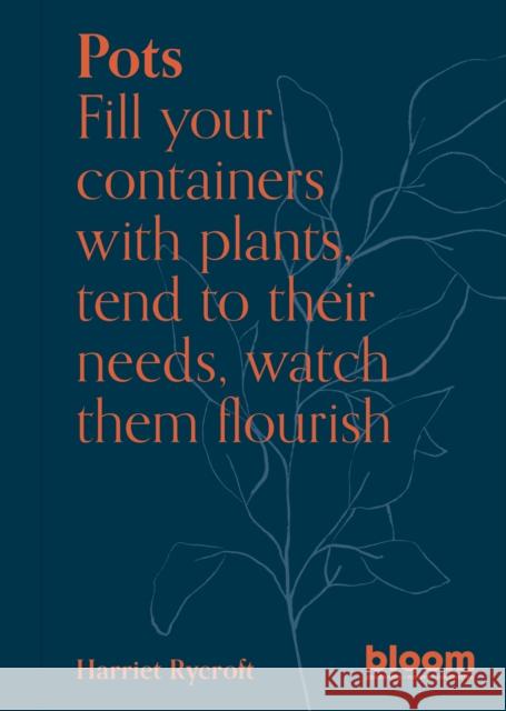 Pots: Bloom Gardener's Guide: Fill your containers with plants, tend to their needs, watch them flourish Harriet Rycroft 9780711272484