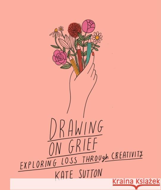 Drawing On Grief: Exploring loss through creativity Kate Sutton 9780711272521