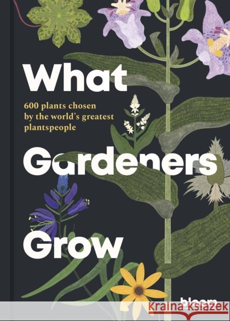 What Gardeners Grow: Bloom Gardener's Guide: 600 plants chosen by the world's greatest plantspeople Bloom 9780711272903 Frances Lincoln Publishers Ltd