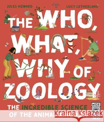 The Who, What, Why of Zoology: The Incredible Science of the Animal Kingdom Jules Howard Lucy Letherland 9780711277069 Wide Eyed Editions