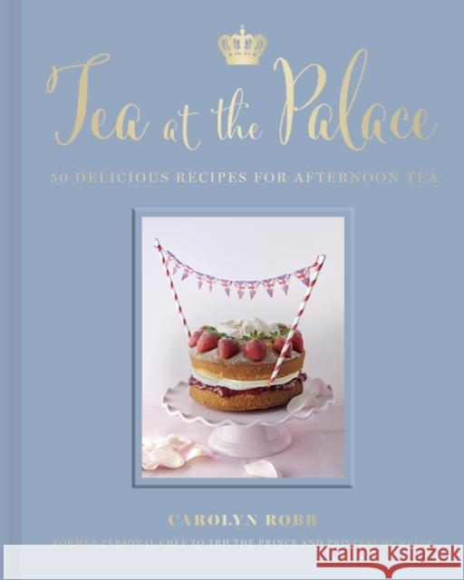 Tea at the Palace: 50 Delicious Recipes for Afternoon Tea Carolyn Robb 9780711279650 Quarto Publishing PLC