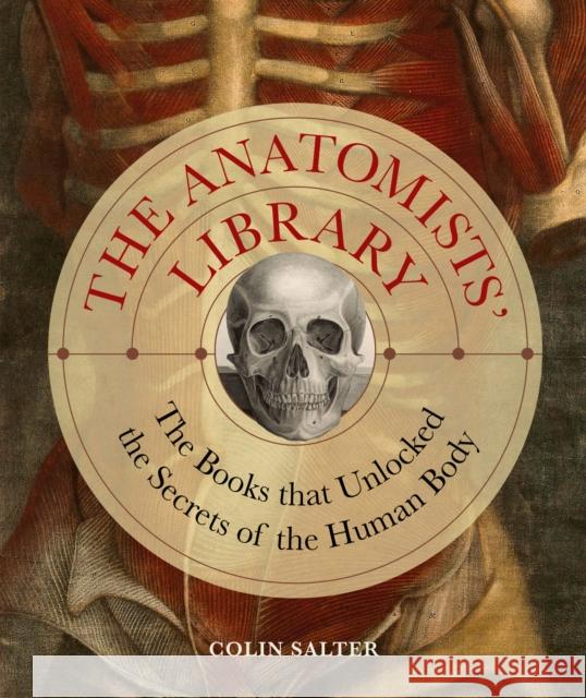 The Anatomists' Library: The Books that Unlocked the Secrets of the Human Body Colin Salter 9780711280748