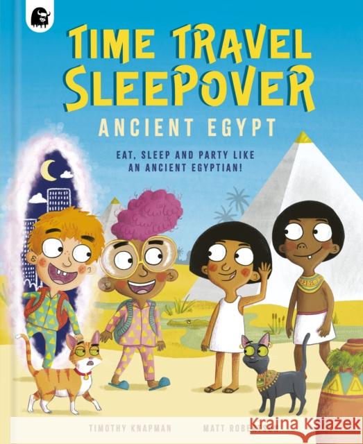 Time Travel Sleepover: Ancient Egypt: Eat, Sleep and Party Like an Ancient Egyptian! Knapman, Timothy 9780711281394