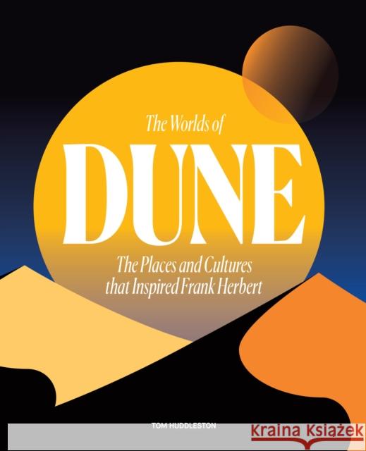 The Worlds of Dune: The Places and Cultures that Inspired Frank Herbert Tom Huddleston 9780711282117 Frances Lincoln Publishers Ltd