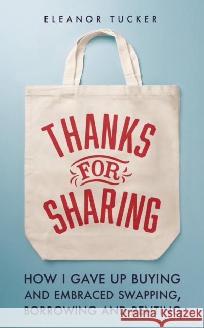 Thanks for Sharing: How I Gave Up Buying and Embraced Swapping, Borrowing and Renting Eleanor Tucker 9780711282186 Quarto Publishing PLC