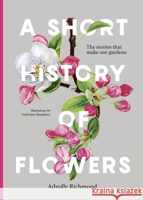 A Short History of Flowers: The stories that make our gardens Advolly Richmond 9780711282223 Frances Lincoln Publishers Ltd