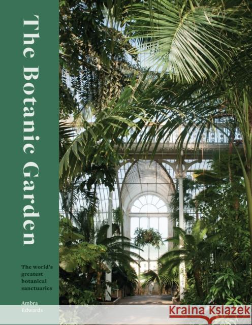 The Botanic Garden: The world's greatest botanical sanctuaries Ambra Edwards 9780711282261 Quarto Publishing PLC