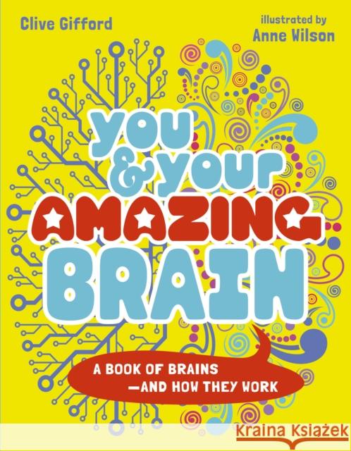 You & Your Amazing Brain: A Book of Brains and How They Work Clive Gifford Anne Wilson 9780711283626 Words & Pictures