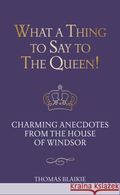 What a Thing to Say to the Queen!: Charming anecdotes from the House of Windsor - Updated edition Thomas Blaikie 9780711285996 Aurum Press
