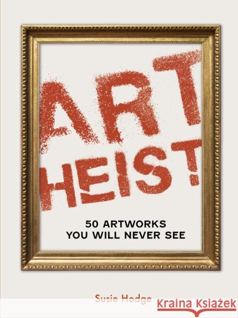 Art Heist: 50 Artworks You Will Never See Susie Hodge 9780711287938 Quarto Publishing PLC