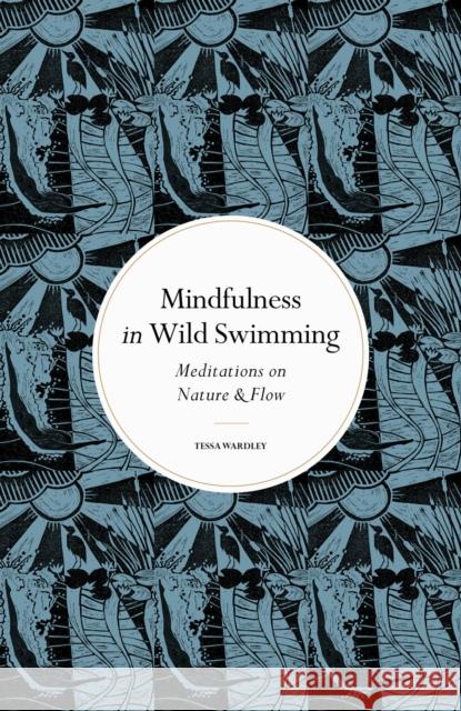 Mindfulness in Wild Swimming: Meditations on Nature & Flow Tessa Wardley 9780711288195 Quarto Publishing PLC