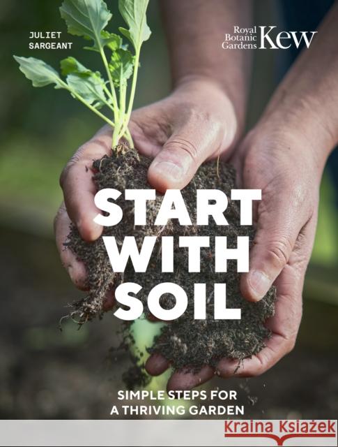 Start with Soil: Simple steps for a thriving garden Royal Botanic Gardens Kew 9780711289390 Frances Lincoln