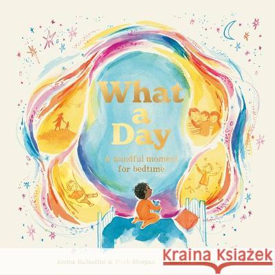 What a Day: A Mindful Moment for Bedtime Emma Ballantine Mark Strepan Harriet Hobday 9780711289451