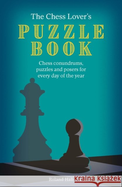 The Chess Lover's Puzzle Book: Chess conundrums, puzzles and posers for every day of the year Roland Hall 9780711289840 Quarto Publishing PLC
