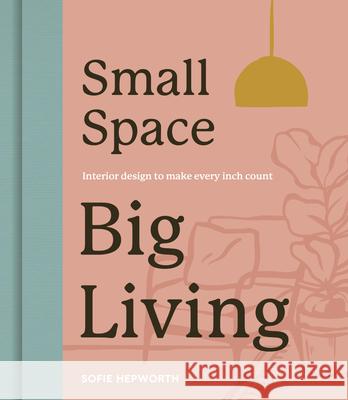 Small Space, Big Living: Interior design to make every inch count Sofie Hepworth 9780711290464 Quarto Publishing PLC