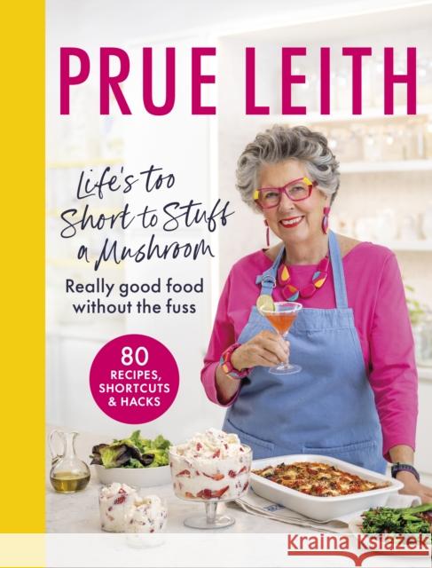 Life's Too Short to Stuff a Mushroom: Really good food without the fuss - 80 recipes, shortcuts and hacks Prue Leith 9780711292505