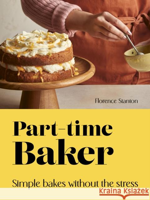 Part-Time Baker: Simple bakes without the stress Florence Stanton 9780711292529 Quarto Publishing PLC