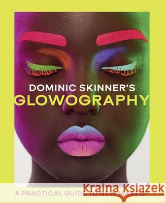 Dominic Skinner's Glowography: A Practical Guide to New Makeup Dominic Skinner 9780711295001 White Lion Publishing