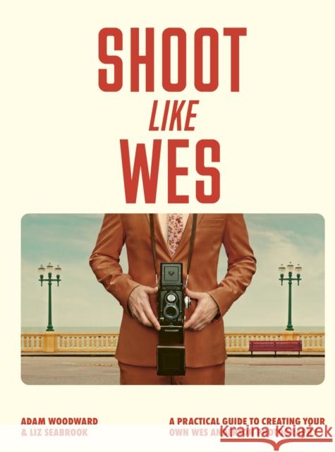 Shoot Like Wes: A Practical Guide to Creating Your Own Wes Anderson Photography Adam Woodward 9780711296800 White Lion Publishing
