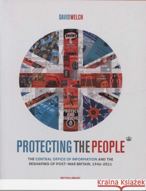 Protecting the People: The Central Office of Information and the Reshaping of Post-War Britain, 1946-2011 David Welch   9780712353250