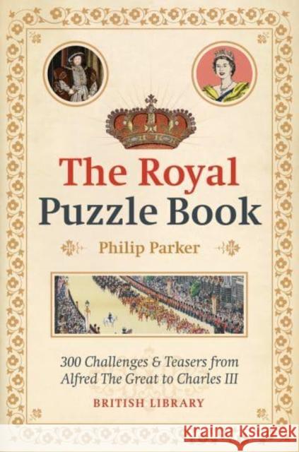 The Royal Puzzle Book: 300 Challenges and Teasers from Alfred the Great to Charles III Philip Parker 9780712354431 British Library Publishing