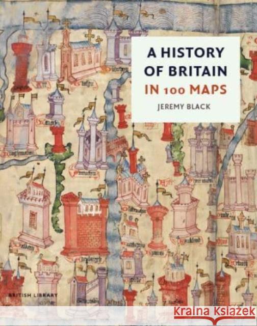 A History of Britain in 100 Maps Jeremy Black 9780712354714 British Library Publishing