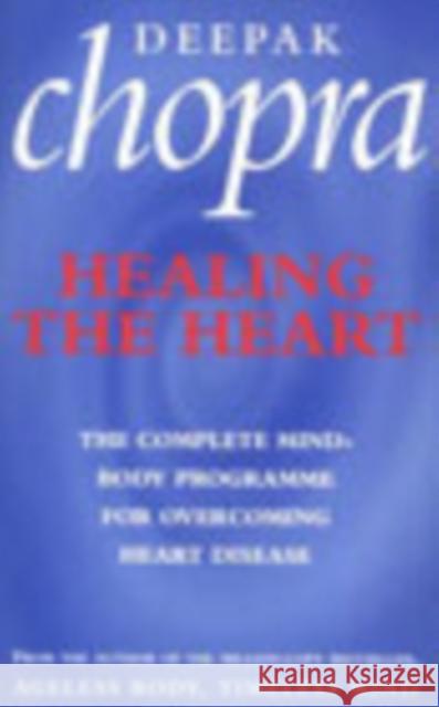 Healing The Heart : The Complete Mind-Body Programme for Overcoming Heart Disease Deepak Chopra 9780712611367