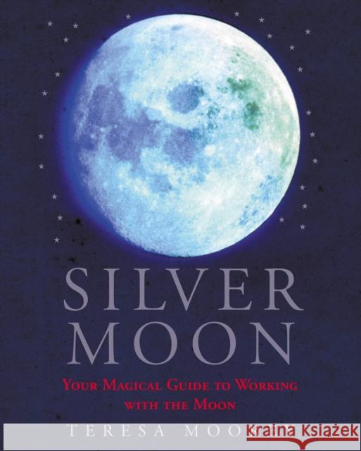 Silver Moon : Your magical guide to working with the moon Teresa Moorey 9780712657150