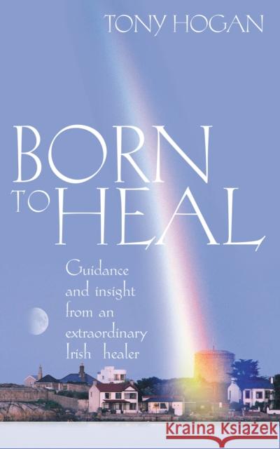Born To Heal Tony Hogan 9780712659468 EBURY PRESS