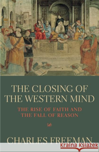 The Closing Of The Western Mind Charles Freeman 9780712664981