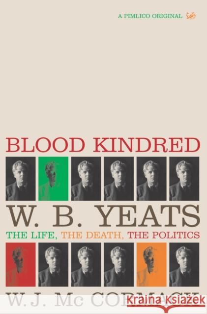 Blood Kindred : W. B. Yeats, the Life, the Death, the Politics W. J. McCormack 9780712665148 Pimlico