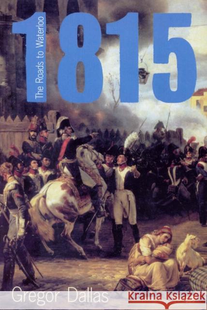 1815 : The Roads to Waterloo Gregor Dallas 9780712667852 Pimlico