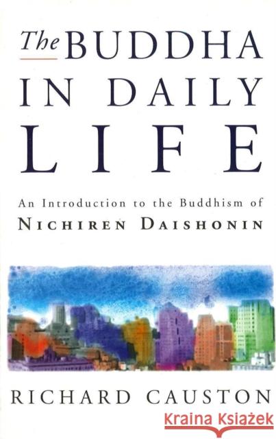 The Buddha In Daily Life: An Introduction to the Buddhism of Nichiren Daishonin Richard Causton 9780712674560 0
