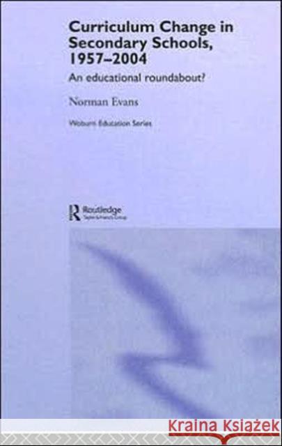 Curriculum Change in Secondary Schools, 1957-2004: A Curriculum Roundabout? Evans, Norman 9780713002423