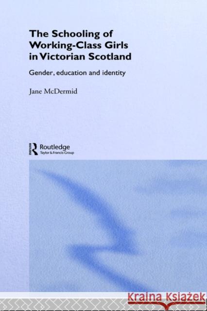 The Schooling of Working-Class Girls in Victorian Scotland: Gender, Education and Identity McDermid, Jane 9780713002478 Routledge