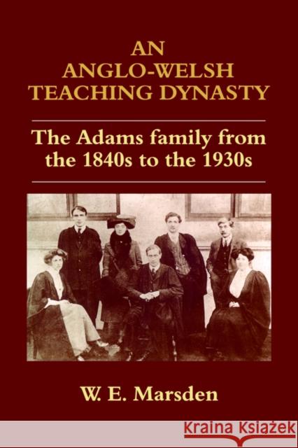 An Anglo-Welsh Teaching Dynasty: The Adams Family from the 1840s to the 1930s Marsden, William E. 9780713040319 Taylor & Francis