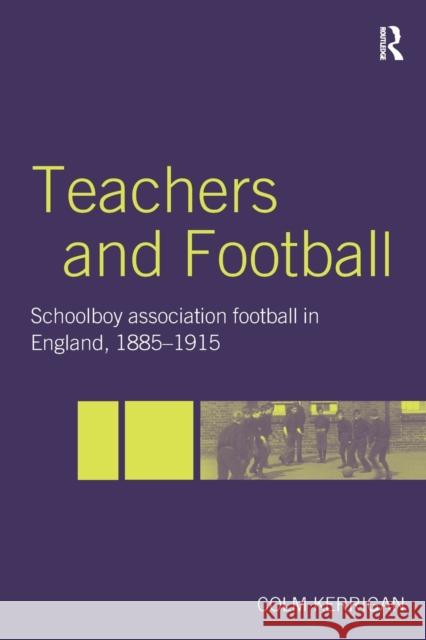 Teachers and Football: Schoolboy Association Football in England, 1885-1915 Kerrigan, Colm 9780713040630 Routledge/Falmer