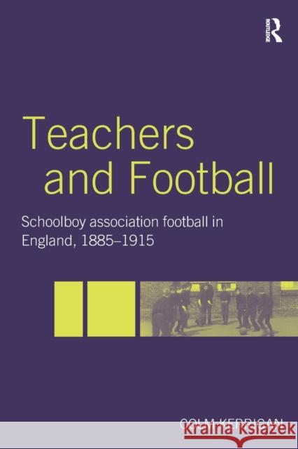 Teachers and Football: Schoolboy Association Football in England, 1885-1915 Kerrigan, Colm 9780713040630