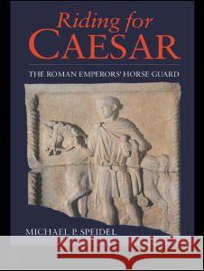 Riding for Caesar: The Roman Emperor's Horseguard Speidel, Micheal P. 9780713467505 Taylor & Francis