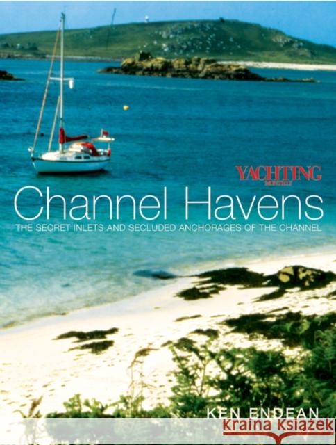 Yachting Monthly's Channel Havens: The Secret Inlets and Secluded Anchorages of the Channel Ken Endean 9780713670998 Bloomsbury Publishing PLC