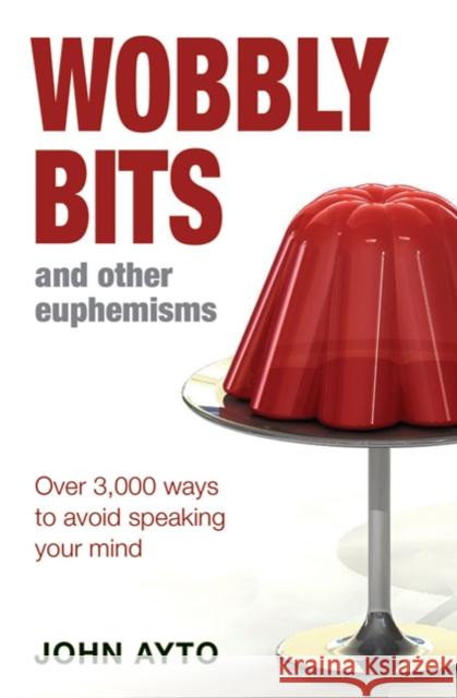 Wobbly Bits and Other Euphemisms: Over 3,000 ways to avoid speaking your mind John Ayto 9780713678406 Bloomsbury Publishing PLC