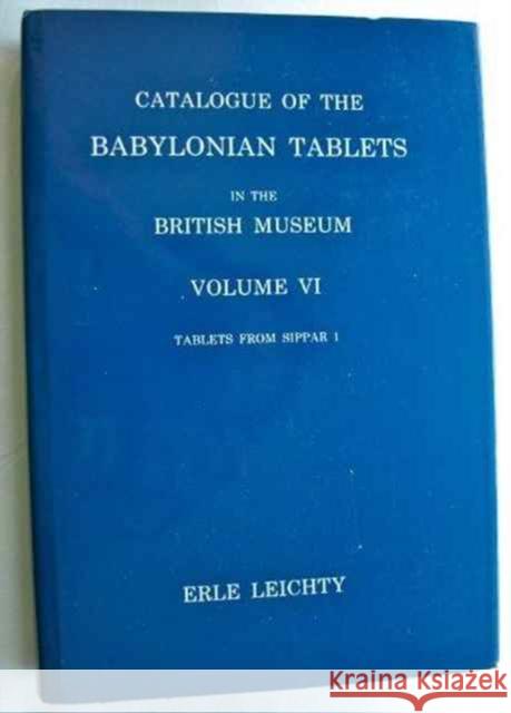 Catalogue of the Babylonian Tablets in the British Museum: Volume VI - Tablets from Sippar 1 Leichty, Erle 9780714111155 BRITISH MUSEUM PRESS