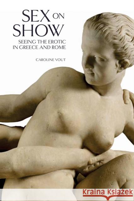 Sex on Show: Seeing the Erotic in Greece and Rome Caroline Vout 9780714122786