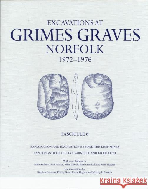 Excavations at Grimes Graves, Norfolk, 1972-1976: Fascicule 6, Exploration and Excavation Beyond the Deep Mines Longworth, I. H. 9780714123318 British Museum Press