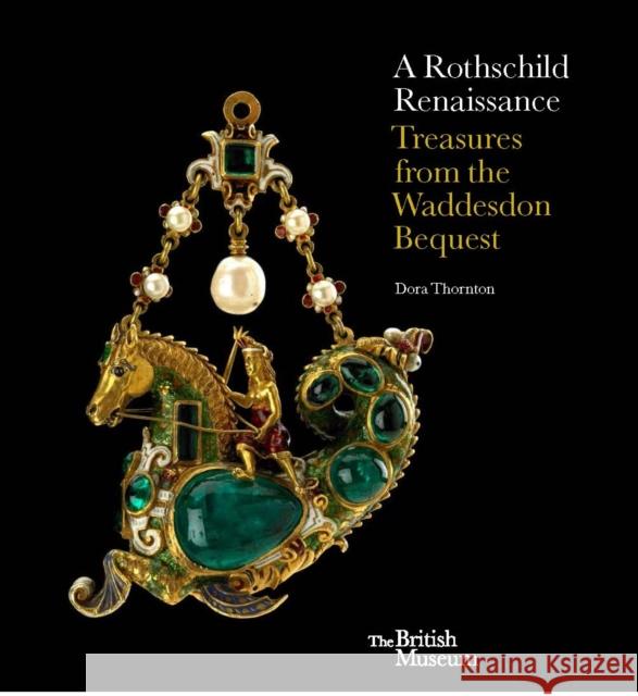 A Rothschild Renaissance: Treasures from the Waddesdon Bequest Dora Thornton 9780714123455 BRITISH MUSEUM PRESS