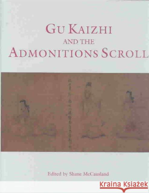 Gu Kaizhi and the Admonitions Scroll Shane McCausland 9780714124148